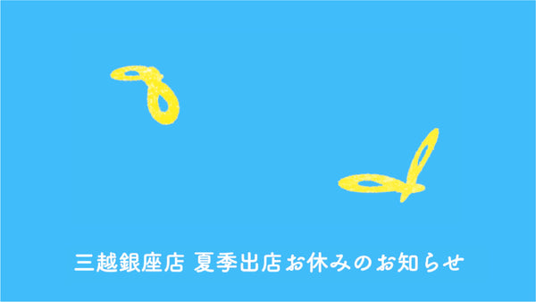 三越銀座店 夏季出店のお休みに関して